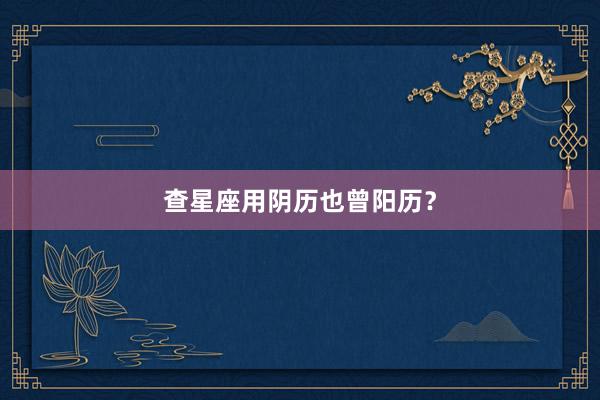 查星座用阴历也曾阳历？
