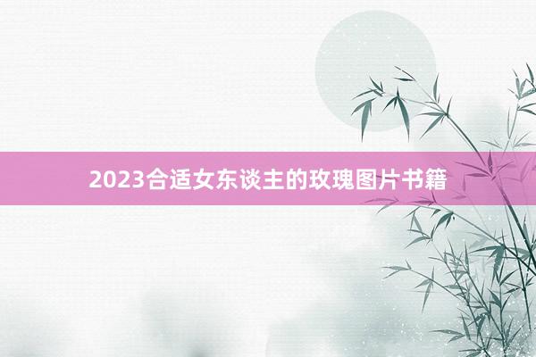 2023合适女东谈主的玫瑰图片书籍