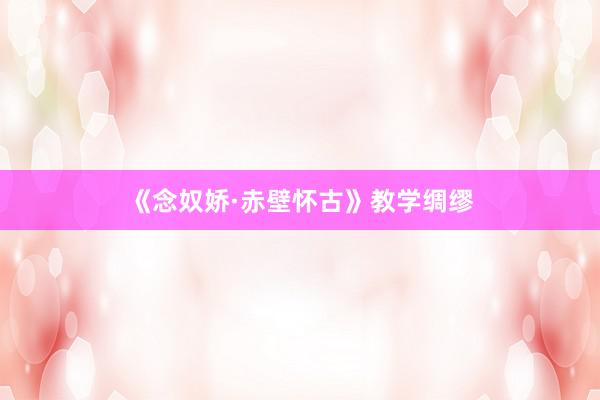 《念奴娇·赤壁怀古》教学绸缪