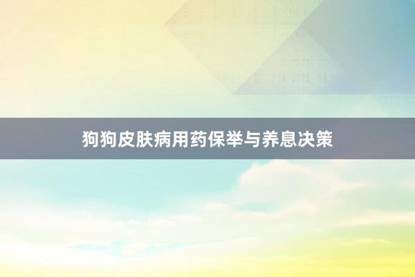 狗狗皮肤病用药保举与养息决策